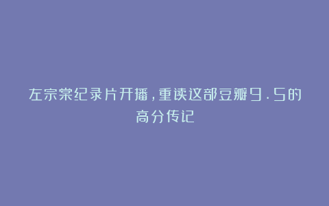 左宗棠纪录片开播，重读这部豆瓣9.5的高分传记