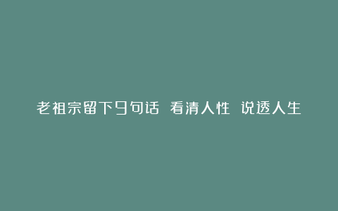 老祖宗留下9句话 看清人性 说透人生