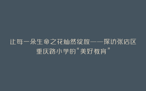 让每一朵生命之花灿然绽放——探访张店区重庆路小学的“美好教育”