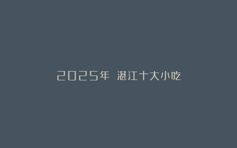 2025年 湛江十大小吃