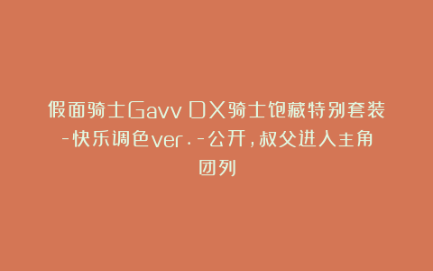 假面骑士Gavv：DX骑士饱藏特别套装-快乐调色ver.-公开，叔父进入主角团列