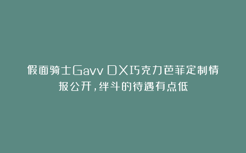 假面骑士Gavv：DX巧克力芭菲定制情报公开，绊斗的待遇有点低