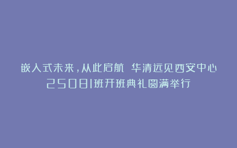 嵌入式未来，从此启航 华清远见西安中心25081班开班典礼圆满举行！