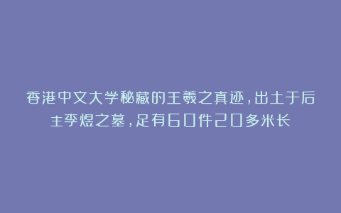 香港中文大学秘藏的王羲之真迹，出土于后主李煜之墓，足有60件20多米长！