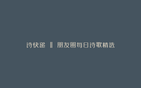 诗快递 ‖ 朋友圈每日诗歌精选