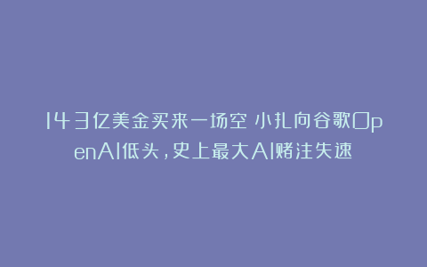 143亿美金买来一场空！小扎向谷歌OpenAI低头，史上最大AI赌注失速
