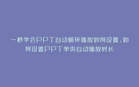 一秒学会PPT自动循环播放如何设置，如何设置PPT单页自动播放时长？