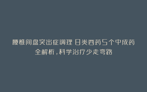 腰椎间盘突出症调理：8类西药5个中成药全解析，科学治疗少走弯路