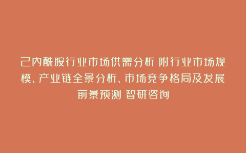 己内酰胺行业市场供需分析（附行业市场规模、产业链全景分析、市场竞争格局及发展前景预测）智研咨询