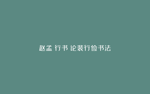 赵孟頫行书《论裴行俭书法》