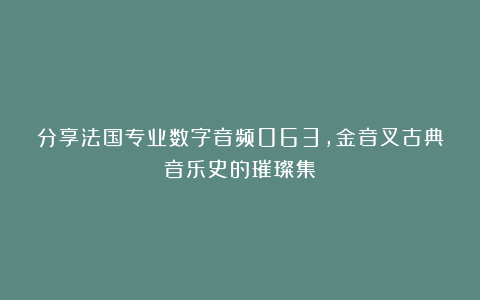 分享法国专业数字音频063,金音叉古典音乐史的璀璨集