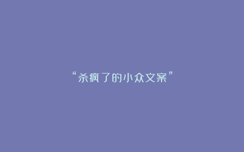 “杀疯了的小众文案”