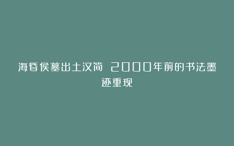 海昏侯墓出土汉简 2000年前的书法墨迹重现！