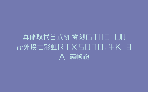 真能取代台式机？零刻GTI15 Ultra外接七彩虹RTX5070，4K 3A 满帧跑