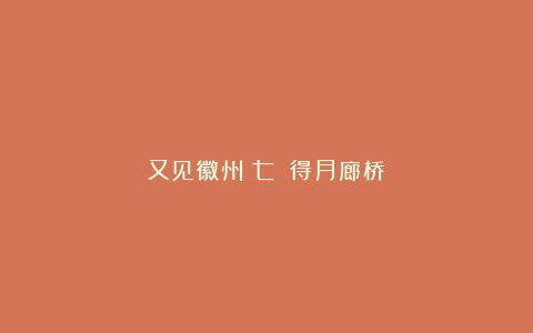 又见徽州（七）：得月廊桥