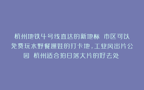 杭州地铁4号线直达的新地标！！市区可以免费玩水野餐遛娃的打卡地，工业风出片公园！！杭州适合拍日落大片的好去处！！