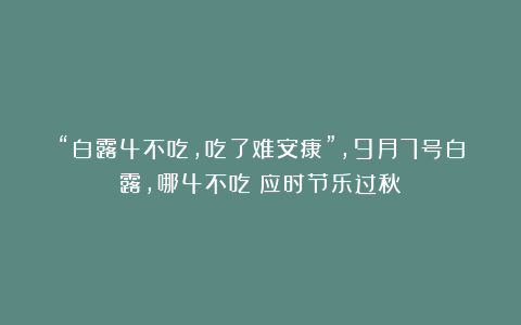 “白露4不吃，吃了难安康”，9月7号白露，哪4不吃？应时节乐过秋