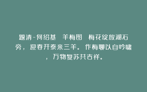 题清-何绍基 《羊梅图》 梅花绽放湖石旁， 迎春开泰来三羊。 作梅聊以自吟啸， 万物复苏共吉祥。