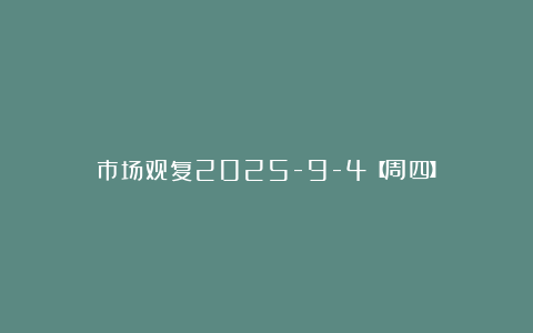 市场观复2025-9-4【周四】