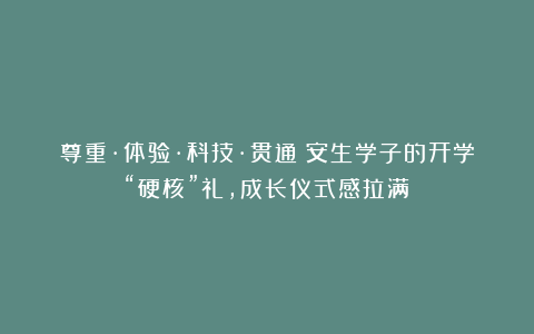 尊重·体验·科技·贯通：安生学子的开学“硬核”礼，成长仪式感拉满！