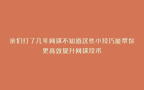 亲们打了几年网球不知道这些小技巧能帮你更高效提升网球技术