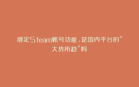 绑定Steam账号功能，是国内平台的“大势所趋”吗？