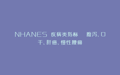 NHANES 疾病类指标 | 腹泻、口干、肝癌、慢性腰痛