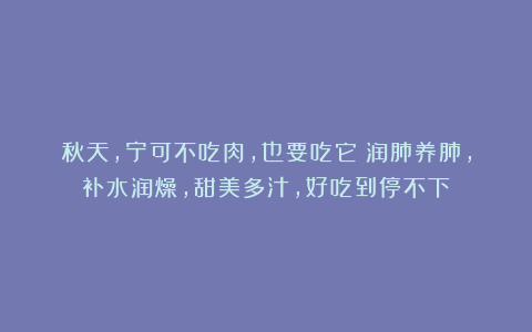 秋天，宁可不吃肉，也要吃它！润肺养肺，补水润燥，甜美多汁，好吃到停不下