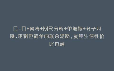 6.0+网毒+MR分析+单细胞+分子对接，逻辑也简单的联合思路，发纯生信性价比拉满！