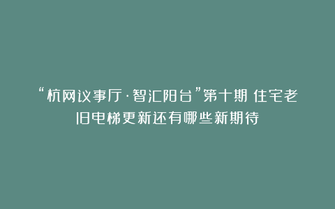 “杭网议事厅·智汇阳台”第十期：住宅老旧电梯更新还有哪些新期待？