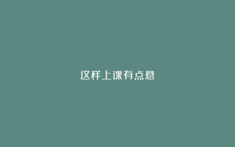这样上课有点悬