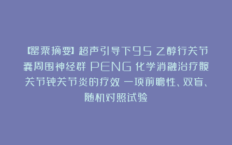 【罂粟摘要】超声引导下95%乙醇行关节囊周围神经群（PENG）化学消融治疗髋关节骨关节炎的疗效：一项前瞻性、双盲、随机对照试验