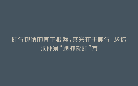 肝气郁结的真正根源，其实在于肺气，送你张仲景“润肺疏肝”方