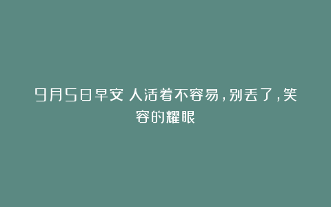 9月5日早安：人活着不容易，别丢了，笑容的耀眼