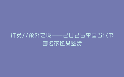 许勇//象外之境——2025中国当代书画名家逸品鉴赏