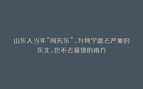 山东人当年“闯关东”，为何宁愿去严寒的东北，也不去富饶的南方