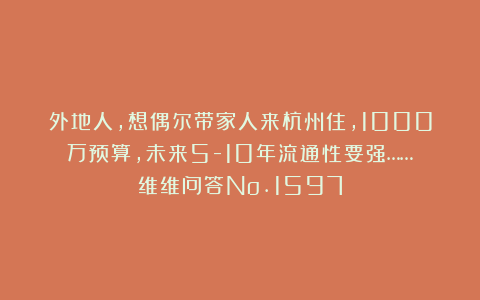 外地人，想偶尔带家人来杭州住，1000万预算，未来5-10年流通性要强……︱维维问答No.1597