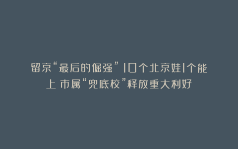 留京“最后的倔强”!10个北京娃1个能上!市属“兜底校”释放重大利好