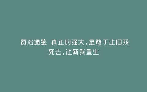 《资治通鉴》：真正的强大，是敢于让旧我死去，让新我重生