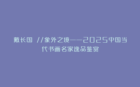 戴长国 //象外之境——2025中国当代书画名家逸品鉴赏