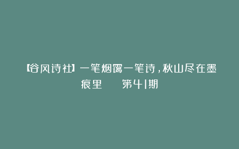 【谷风诗社】一笔烟霭一笔诗，秋山尽在墨痕里 || 第41期