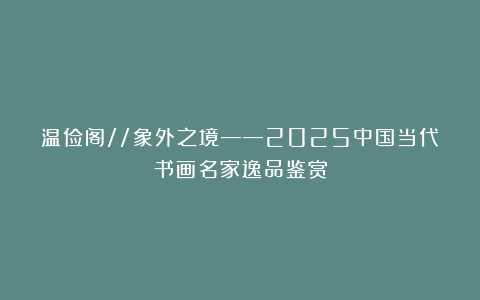 温俭阁//象外之境——2025中国当代书画名家逸品鉴赏