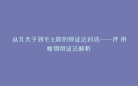 从孔夫子到毛主席的辩证法对话——评《用唯物辩证法解析》