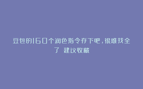 豆包的160个润色指令存下吧，很难找全了！（建议收藏）