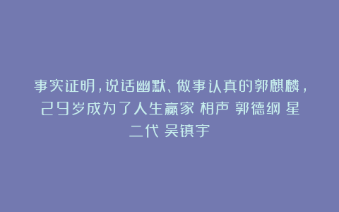 事实证明，说话幽默、做事认真的郭麒麟，29岁成为了人生赢家|相声|郭德纲|星二代|吴镇宇
