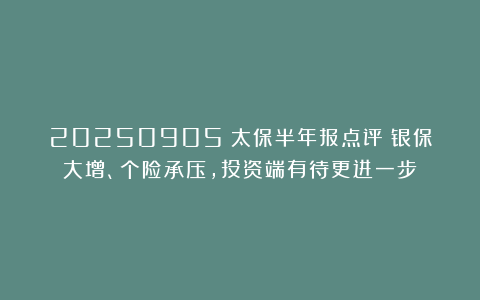 20250905：太保半年报点评：银保大增、个险承压，投资端有待更进一步！