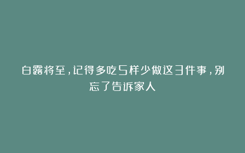 白露将至，记得多吃5样少做这3件事，别忘了告诉家人