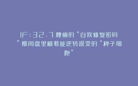 IF:32.7！腰痛的 “自我修复密码”：椎间盘里藏着能逆转退变的 “种子细胞”？