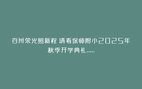 百卅荣光照新程！请看保师附小2025年秋季开学典礼……