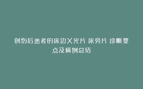 创伤后患者的床边X光片（床旁片）诊断要点及病例总结